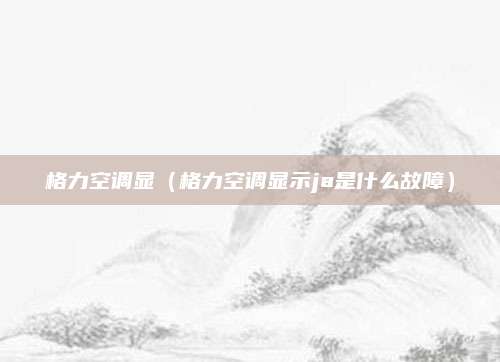 格力空调显(格力空调显示ja是什么故障)