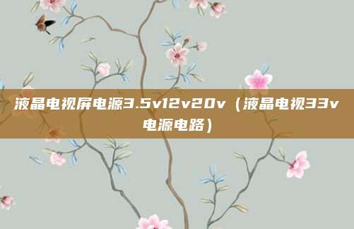 液晶电视屏电源3.5v12v20v(液晶电视33v电源电路)