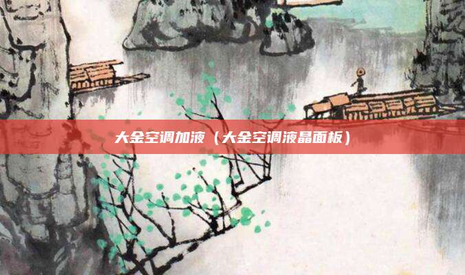 大金空调加液（大金空调液晶面板）