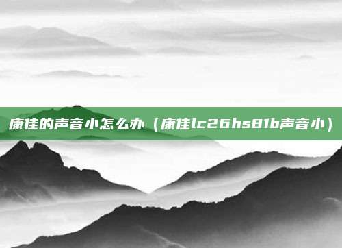 康佳的声音小怎么办(康佳lc26hs81b声音小)
