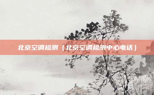 北京空调检测(北京空调检测中心电话)
