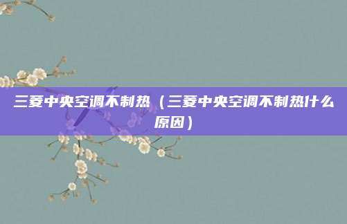 三菱中央空调不制热（三菱中央空调不制热什么原因）