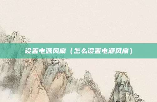 设置电源风扇（怎么设置电源风扇）