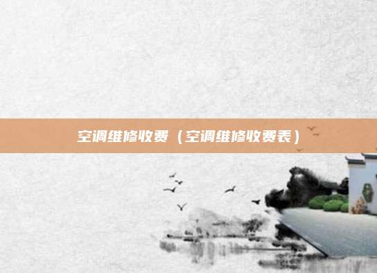 空调维修收费（空调维修收费表）
