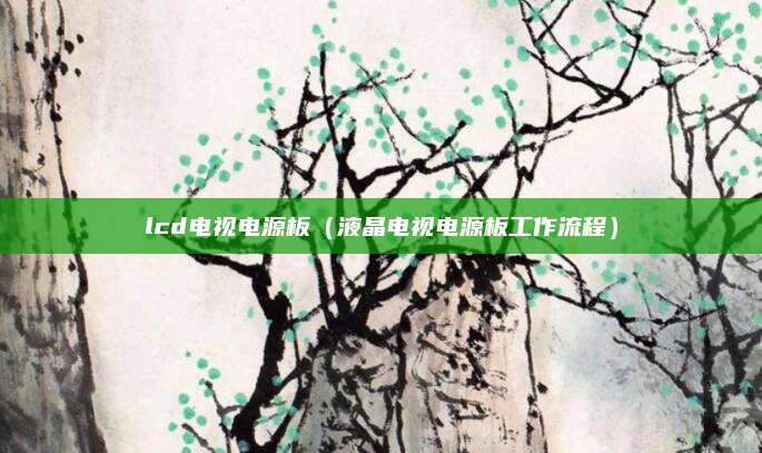 lcd电视电源板（液晶电视电源板工作流程）