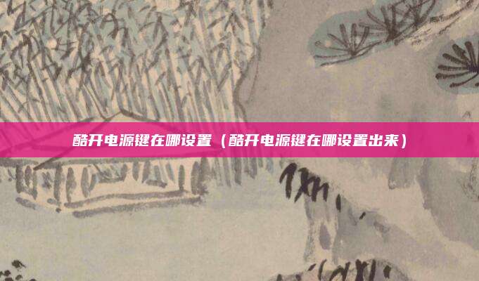 酷开电源键在哪设置（酷开电源键在哪设置出来）