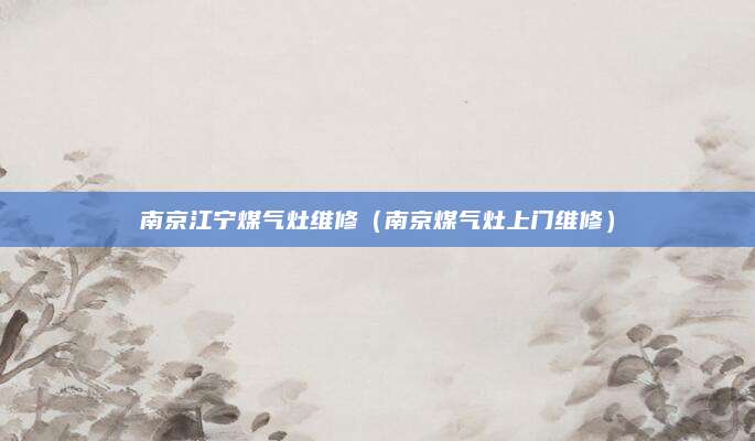 南京江宁煤气灶维修（南京煤气灶上门维修）