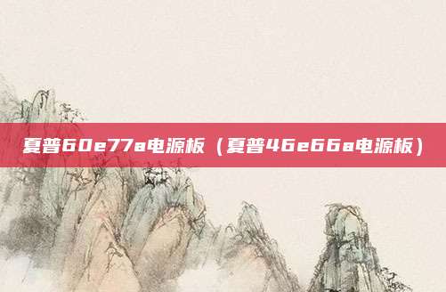 夏普60e77a电源板（夏普46e66a电源板）