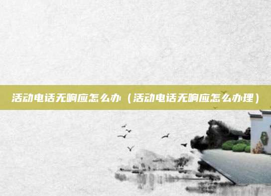 活动电话无响应怎么办（活动电话无响应怎么办理）