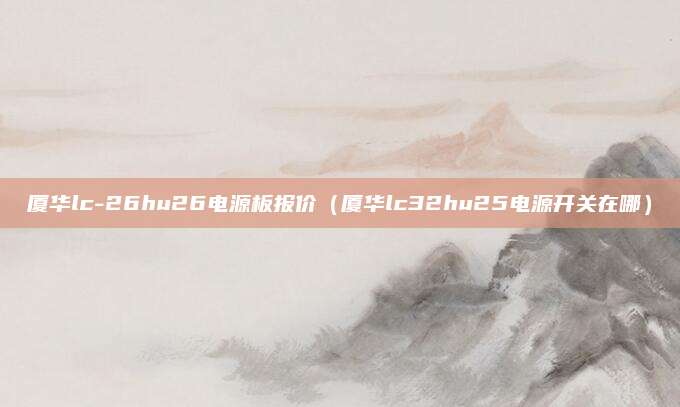 厦华lc-26hu26电源板报价(厦华lc32hu25电源开关在哪)