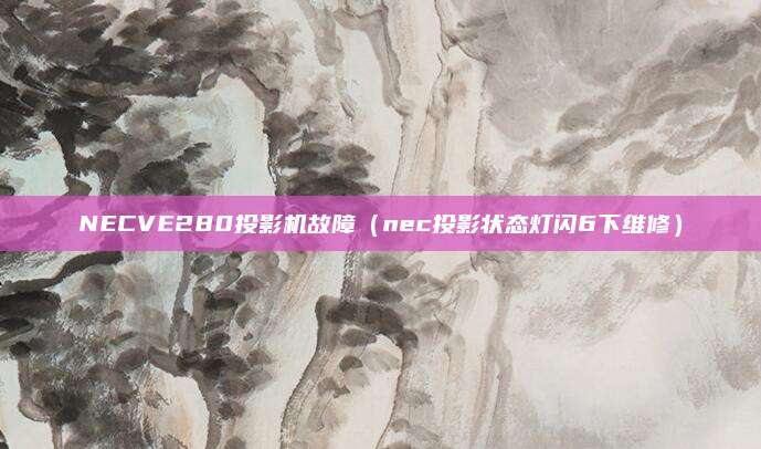NECVE280投影机故障(nec投影状态灯闪6下维修)