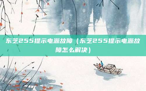 东芝255提示电源故障(东芝255提示电源故障怎么解决)