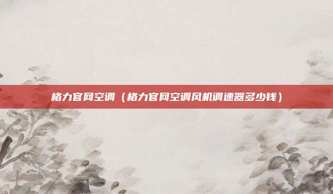 格力官网空调（格力官网空调风机调速器多少钱）