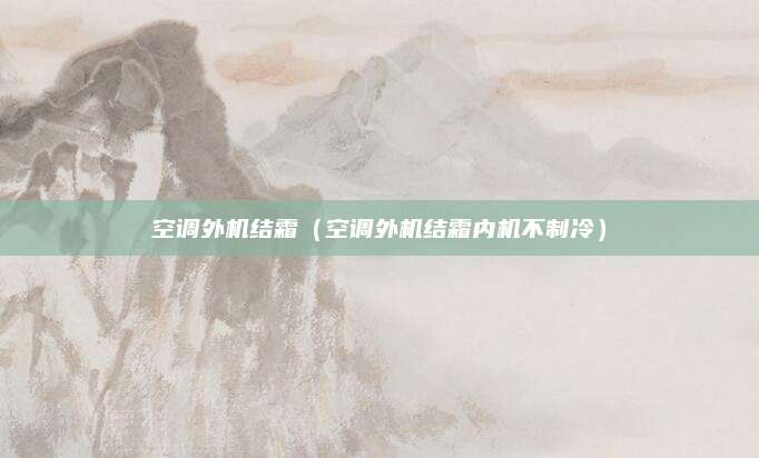 空调外机结霜(空调外机结霜内机不制冷)