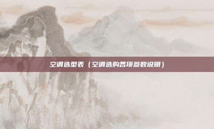 空调选型表(空调选购各项参数说明)