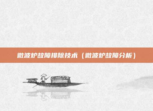 微波炉故障排除技术(微波炉故障分析)