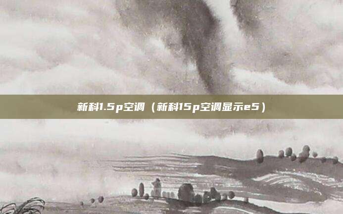新科1.5p空调(新科15p空调显示e5)