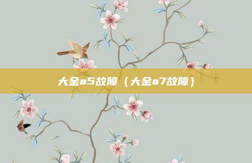 大金a5故障(大金a7故障)
