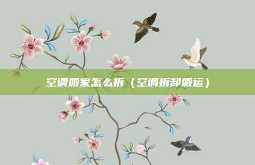 空调搬家怎么拆（空调拆卸搬运）
