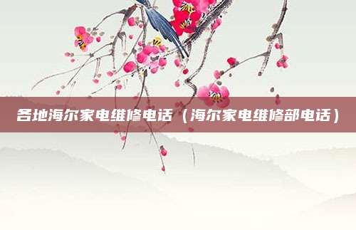 各地海尔家电维修电话（海尔家电维修部电话）