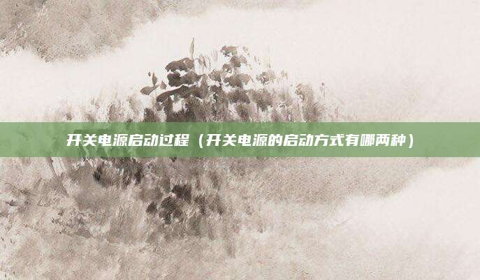 开关电源启动过程(开关电源的启动方式有哪两种)