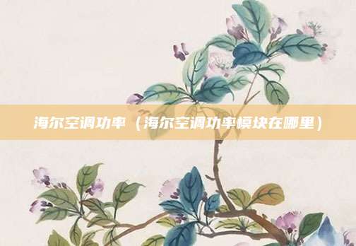 海尔空调功率(海尔空调功率模块在哪里)
