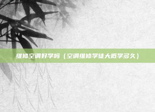 维修空调好学吗（空调维修学徒大概学多久）