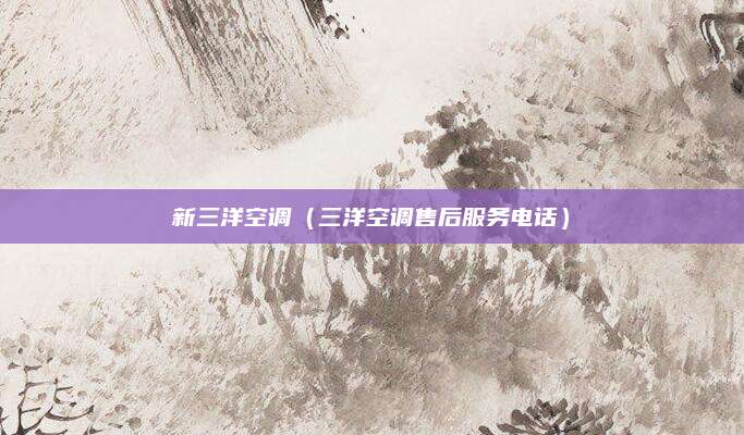 新三洋空调(三洋空调售后服务电话)