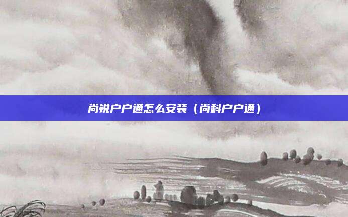 尚锐户户通怎么安装（尚科户户通）