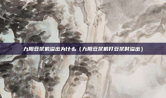 九阳豆浆机溢出为什么(九阳豆浆机打豆浆时溢出)