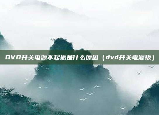 DVD开关电源不起振是什么原因（dvd开关电源板）