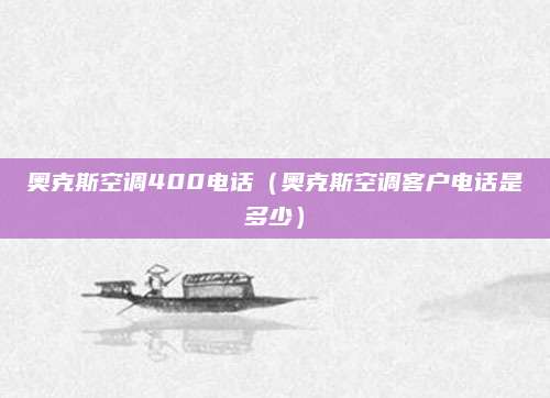 奥克斯空调400电话(奥克斯空调客户电话是多少)