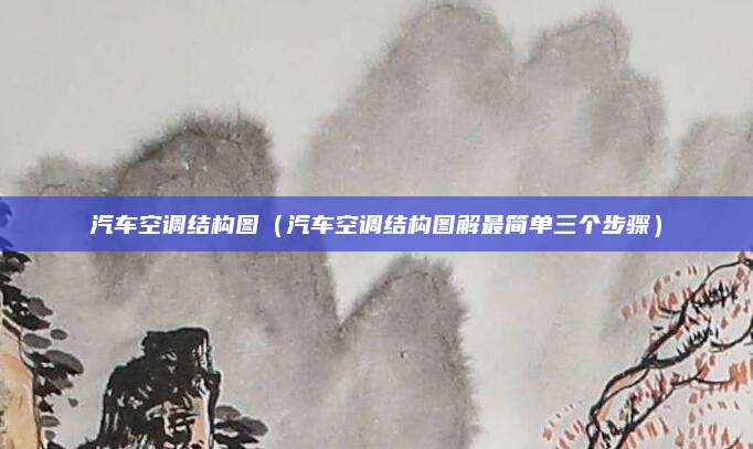 汽车空调结构图（汽车空调结构图解最简单三个步骤）