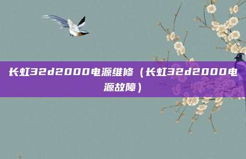 长虹32d2000电源维修（长虹32d2000电源故障）