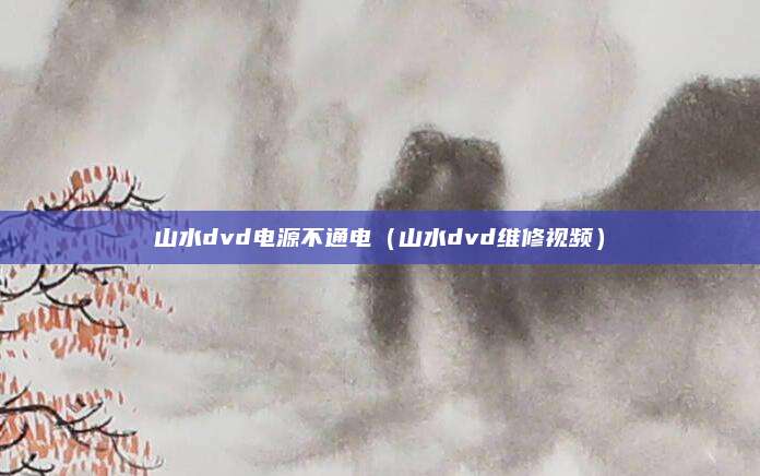 山水dvd电源不通电(山水dvd维修视频)