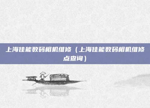 上海佳能数码相机维修（上海佳能数码相机维修点查询）