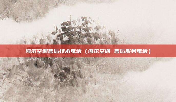 海尔空调售后技术电话（海尔空调 售后服务电话）