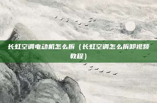 长虹空调电动机怎么拆（长虹空调怎么拆卸视频教程）