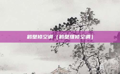 鹤壁修空调(鹤壁维修空调)