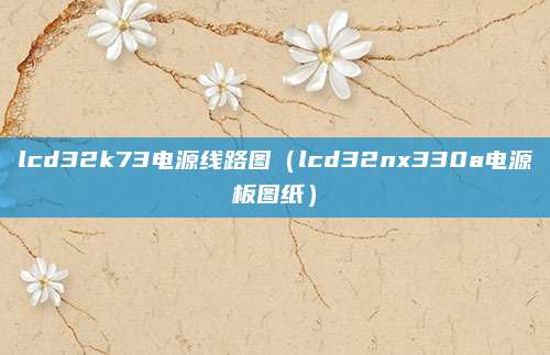 lcd32k73电源线路图(lcd32nx330a电源板图纸)