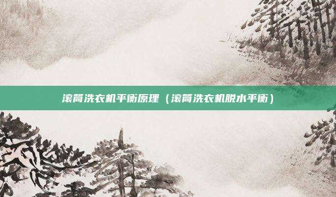 滚筒洗衣机平衡原理（滚筒洗衣机脱水平衡）