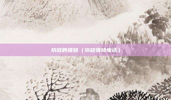 功放的维修(功放维修电话)