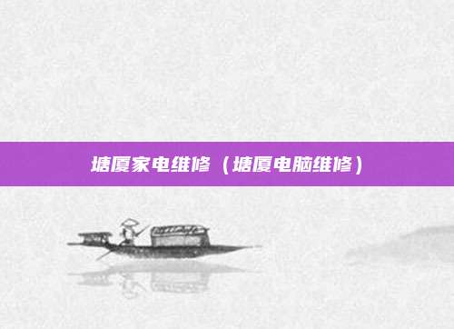 塘厦家电维修(塘厦电脑维修)