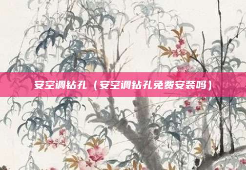 安空调钻孔（安空调钻孔免费安装吗）