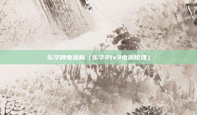 乐华牌电源板（乐华21v3电源修理）