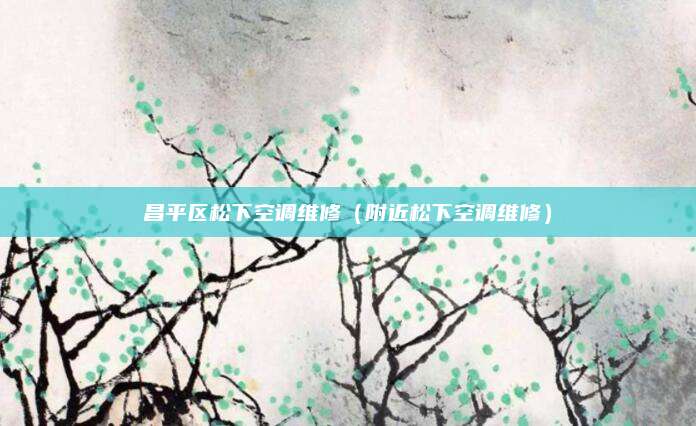 昌平区松下空调维修（附近松下空调维修）