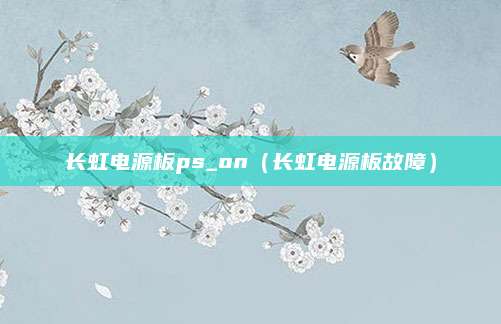长虹电源板ps_on（长虹电源板故障）
