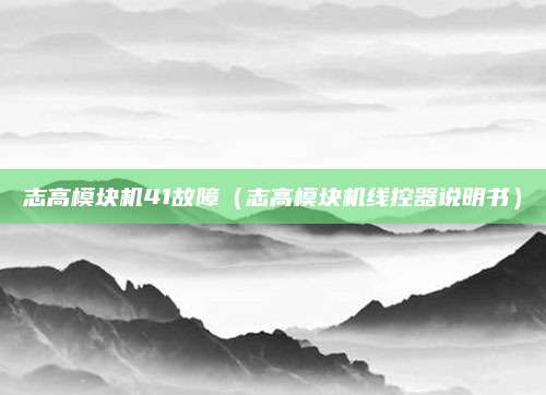 志高模块机41故障(志高模块机线控器说明书)