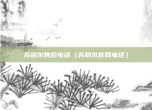 苏铂尔售后电话（苏珀尔官网电话）