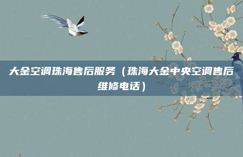 大金空调珠海售后服务(珠海大金中央空调售后维修电话)